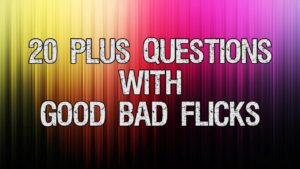 20 Plus Questions with Good Bad Flicks